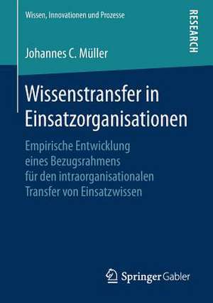 Wissenstransfer in Einsatzorganisationen: Empirische Entwicklung eines Bezugsrahmens für den intraorganisationalen Transfer von Einsatzwissen de Johannes C. Müller