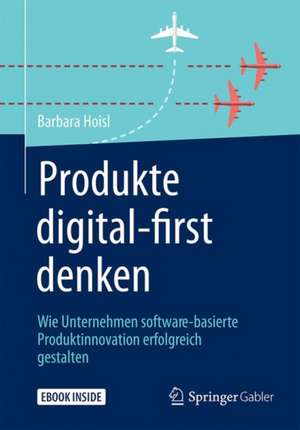 Produkte digital-first denken: Wie Unternehmen software-basierte Produktinnovation erfolgreich gestalten de Barbara Hoisl