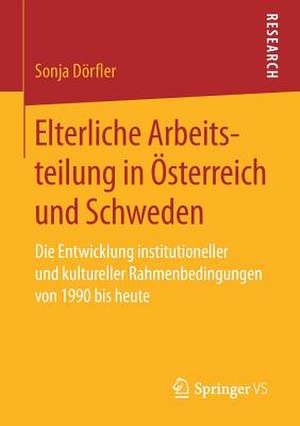 Elterliche Arbeitsteilung in Österreich und Schweden: Die Entwicklung institutioneller und kultureller Rahmenbedingungen von 1990 bis heute de Sonja Dörfler