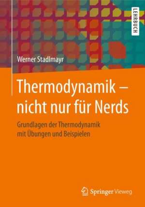 Thermodynamik – nicht nur für Nerds: Grundlagen der Thermodynamik mit Übungen und Beispielen de Werner Stadlmayr