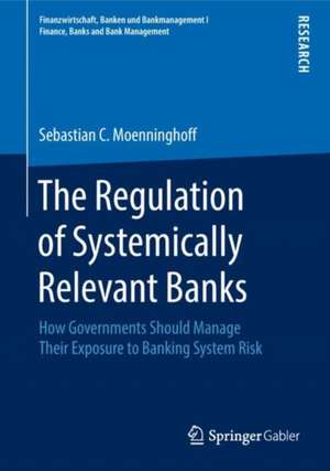 The Regulation of Systemically Relevant Banks: How Governments Should Manage Their Exposure to Banking System Risk de Sebastian C. Moenninghoff