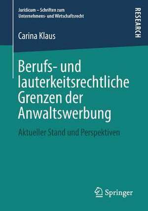 Berufs- und lauterkeitsrechtliche Grenzen der Anwaltswerbung: Aktueller Stand und Perspektiven de Carina Klaus