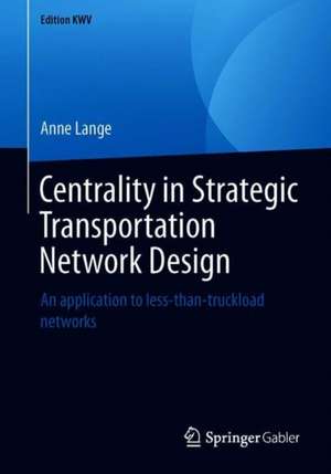 Centrality in Strategic Transportation Network Design: An application to less-than-truckload networks de Anne Lange