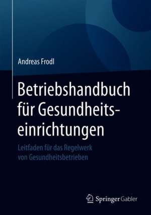 Betriebshandbuch für Gesundheitseinrichtungen: Leitfaden für das Regelwerk von Gesundheitsbetrieben de Andreas Frodl