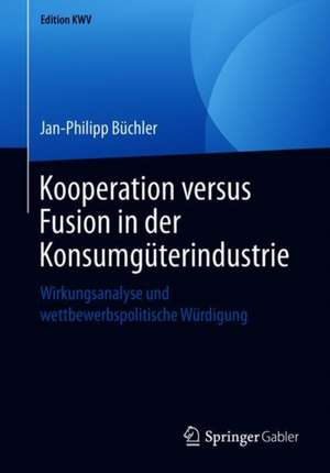 Kooperation versus Fusion in der Konsumgüterindustrie: Wirkungsanalyse und wettbewerbspolitische Würdigung de Jan-Philipp Büchler