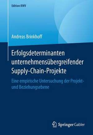 Erfolgsdeterminanten unternehmensübergreifender Supply-Chain-Projekte: Eine empirische Untersuchung der Projekt- und Beziehungsebene de Andreas Brinkhoff