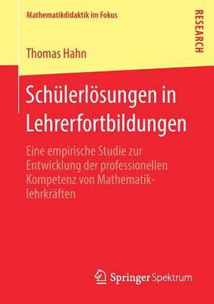 Schülerlösungen in Lehrerfortbildungen: Eine empirische Studie zur Entwicklung der professionellen Kompetenz von Mathematiklehrkräften de Thomas Hahn