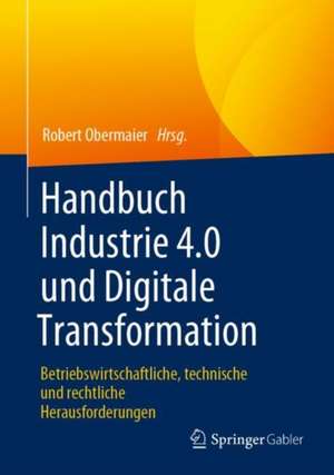 Handbuch Industrie 4.0 und Digitale Transformation: Betriebswirtschaftliche, technische und rechtliche Herausforderungen de Robert Obermaier