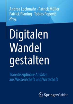 Digitalen Wandel gestalten: Transdisziplinäre Ansätze aus Wissenschaft und Wirtschaft de Andrea Lochmahr