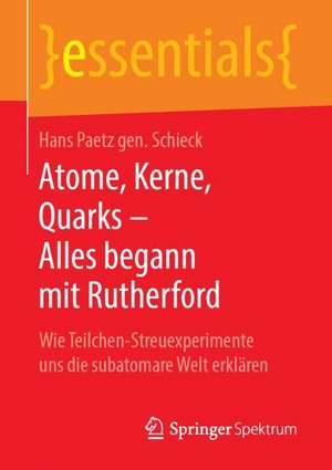 Atome, Kerne, Quarks – Alles begann mit Rutherford: Wie Teilchen-Streuexperimente uns die subatomare Welt erklären de Hans Paetz gen. Schieck