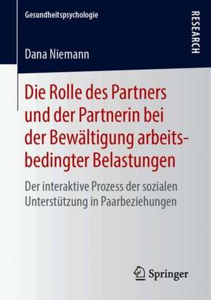 Die Rolle des Partners und der Partnerin bei der Bewältigung arbeitsbedingter Belastungen: Der interaktive Prozess der sozialen Unterstützung in Paarbeziehungen de Dana Niemann