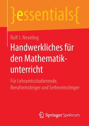 Handwerkliches für den Mathematikunterricht: Für Lehramtsstudierende, Berufseinsteiger und Seiteneinsteiger de Rolf J. Neveling