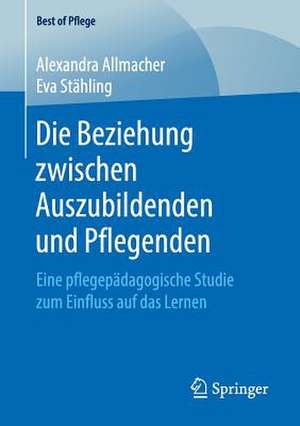 Die Beziehung zwischen Auszubildenden und Pflegenden: Eine pflegepädagogische Studie zum Einfluss auf das Lernen de Alexandra Allmacher