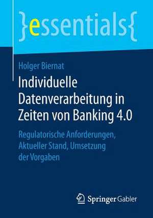 Individuelle Datenverarbeitung in Zeiten von Banking 4.0: Regulatorische Anforderungen, Aktueller Stand, Umsetzung der Vorgaben de Holger Biernat