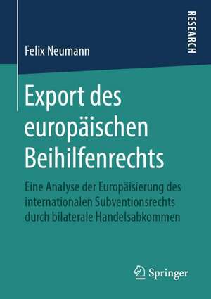 Export des europäischen Beihilfenrechts: Eine Analyse der Europäisierung des internationalen Subventionsrechts durch bilaterale Handelsabkommen de Felix Neumann