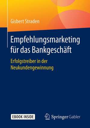 Empfehlungsmarketing für das Bankgeschäft: Erfolgstreiber in der Neukundengewinnung de Gisbert Straden