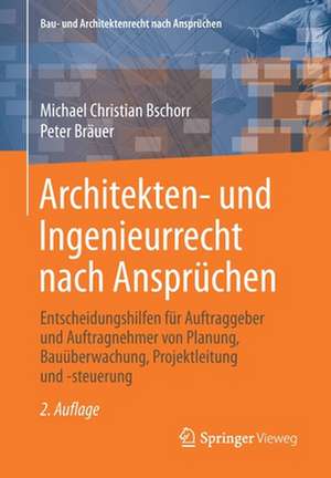 Architekten- und Ingenieurrecht nach Ansprüchen: Entscheidungshilfen für Auftraggeber und Auftragnehmer von Planung, Bauüberwachung, Projektleitung und -steuerung de Michael Christian Bschorr