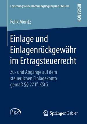 Einlage und Einlagenrückgewähr im Ertragsteuerrecht: Zu- und Abgänge auf dem steuerlichen Einlagekonto gemäß §§ 27 ff. KStG de Felix Moritz