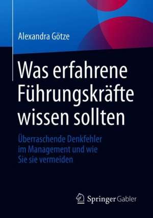 Was erfahrene Führungskräfte wissen sollten: Überraschende Denkfehler im Management und wie Sie sie vermeiden de Alexandra Götze