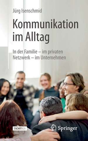 Kommunikation im Alltag: In der Familie - im privaten Netzwerk - im Unternehmen de Jürg Isenschmid