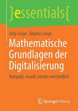 Mathematische Grundlagen der Digitalisierung: Kompakt, visuell, intuitiv verständlich de Jörg Lange