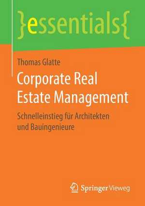 Corporate Real Estate Management: Schnelleinstieg für Architekten und Bauingenieure de Thomas Glatte