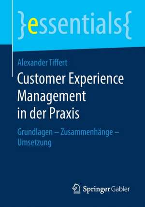 Customer Experience Management in der Praxis: Grundlagen – Zusammenhänge – Umsetzung de Alexander Tiffert