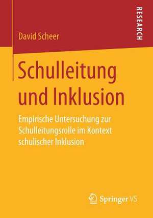 Schulleitung und Inklusion: Empirische Untersuchung zur Schulleitungsrolle im Kontext schulischer Inklusion de David Scheer