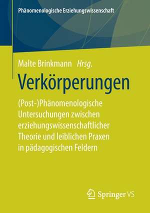 Verkörperungen: (Post-)Phänomenologische Untersuchungen zwischen erziehungswissenschaftlicher Theorie und leiblichen Praxen in pädagogischen Feldern de Malte Brinkmann