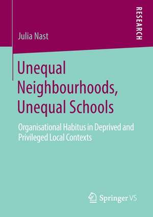 Unequal Neighbourhoods, Unequal Schools: Organisational Habitus in Deprived and Privileged Local Contexts de Julia Nast