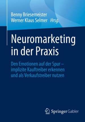 Neuromarketing in der Praxis: Den Emotionen auf der Spur – implizite Kauftreiber erkennen und als Verkaufstreiber nutzen de Benny Briesemeister