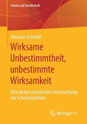 Wirksame Unbestimmtheit, unbestimmte Wirksamkeit: Eine diskursanalytische Untersuchung zur Schulinspektion de Melanie Schmidt