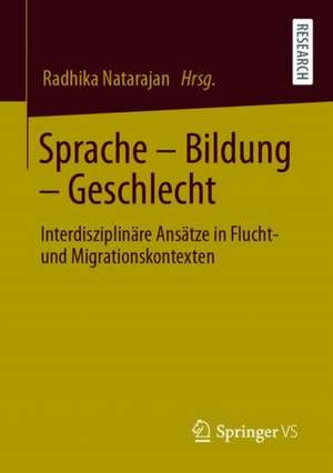 Sprache – Bildung – Geschlecht: Interdisziplinäre Ansätze in Flucht- und Migrationskontexten de Radhika Natarajan