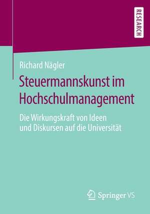 Steuermannskunst im Hochschulmanagement: Die Wirkungskraft von Ideen und Diskursen auf die Universität de Richard Nägler