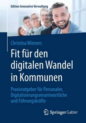 Fit für den digitalen Wandel in Kommunen: Praxisratgeber für Personaler, Digitalisierungsverantwortliche und Führungskräfte de Christina Winners