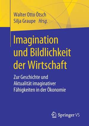 Imagination und Bildlichkeit der Wirtschaft: Zur Geschichte und Aktualität imaginativer Fähigkeiten in der Ökonomie de Walter Otto Ötsch