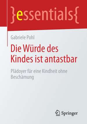 Die Würde des Kindes ist antastbar: Plädoyer für eine Kindheit ohne Beschämung de Gabriele Pohl