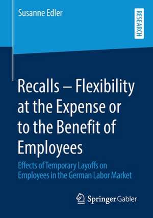 Recalls – Flexibility at the Expense or to the Benefit of Employees: Effects of Temporary Layoffs on Employees in the German Labor Market de Susanne Edler