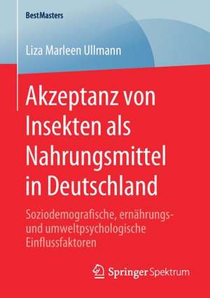 Akzeptanz von Insekten als Nahrungsmittel in Deutschland: Soziodemografische, ernährungs- und umweltpsychologische Einflussfaktoren de Liza Marleen Ullmann