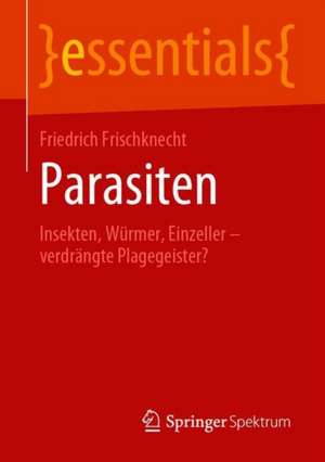 Parasiten: Insekten, Würmer, Einzeller – verdrängte Plagegeister? de Friedrich Frischknecht