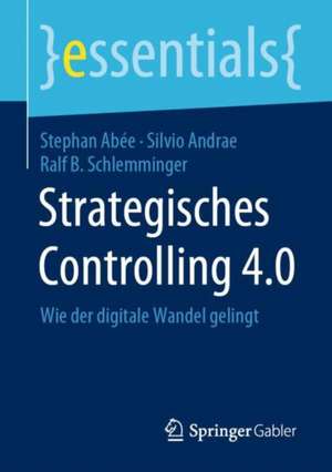 Strategisches Controlling 4.0: Wie der digitale Wandel gelingt de Stephan Abée