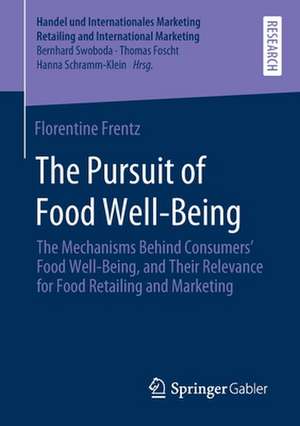 The Pursuit of Food Well-Being: The Mechanisms Behind Consumers’ Food Well-Being, and Their Relevance for Food Retailing and Marketing de Florentine Frentz