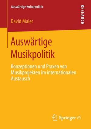 Auswärtige Musikpolitik: Konzeptionen und Praxen von Musikprojekten im internationalen Austausch de David Maier