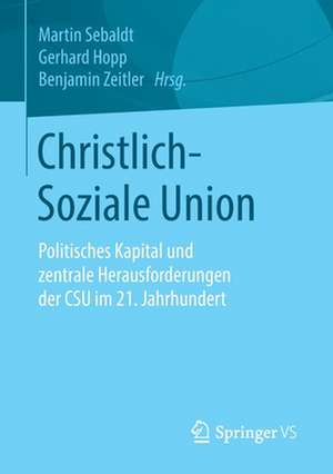 Christlich-Soziale Union: Politisches Kapital und zentrale Herausforderungen der CSU im 21. Jahrhundert de Martin Sebaldt