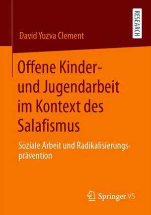 Offene Kinder- und Jugendarbeit im Kontext des Salafismus: Soziale Arbeit und Radikalisierungsprävention de David Yuzva Clement