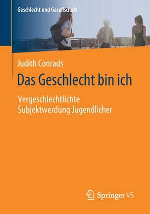 Das Geschlecht bin ich: Vergeschlechtlichte Subjektwerdung Jugendlicher de Judith Conrads