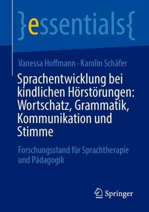 Sprachentwicklung bei kindlichen Hörstörungen: Wortschatz, Grammatik, Kommunikation und Stimme: Forschungsstand für Sprachtherapie und Pädagogik de Vanessa Hoffmann