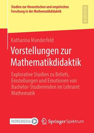 Vorstellungen zur Mathematikdidaktik: Explorative Studien zu Beliefs, Einstellungen und Emotionen von Bachelor-Studierenden im Lehramt Mathematik de Katharina Manderfeld