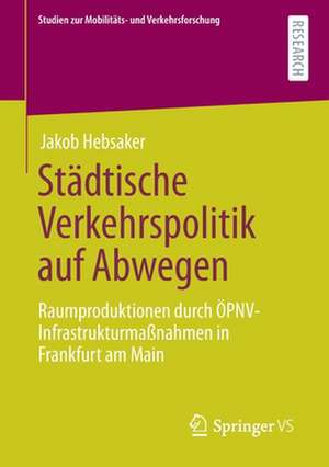 Städtische Verkehrspolitik auf Abwegen: Raumproduktionen durch ÖPNV-Infrastrukturmaßnahmen in Frankfurt am Main de Jakob Hebsaker