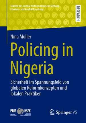 Policing in Nigeria: Sicherheit im Spannungsfeld von globalen Reformkonzepten und lokalen Praktiken de Nina Müller